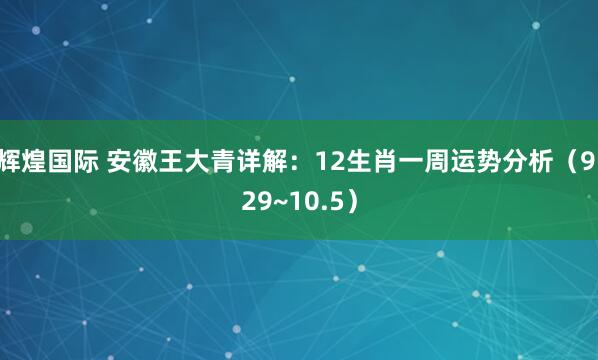 辉煌国际 安徽王大青详解：12生肖一周运势分析（9.29~10.5）