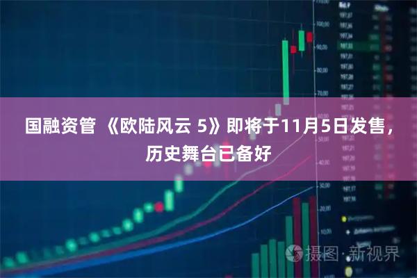 国融资管 《欧陆风云 5》即将于11月5日发售，历史舞台已备好
