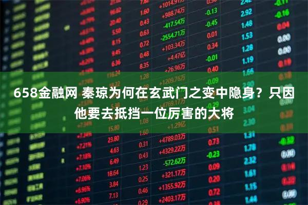 658金融网 秦琼为何在玄武门之变中隐身？只因他要去抵挡一位厉害的大将