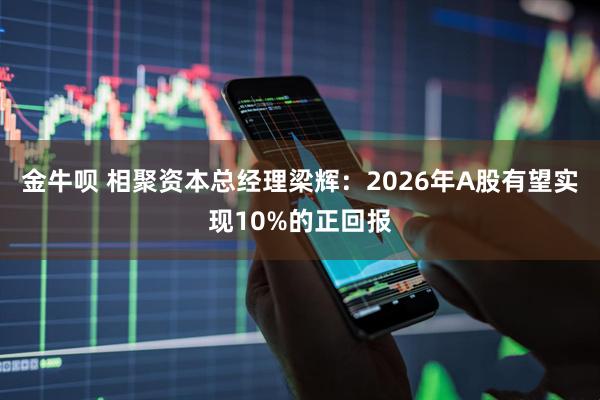 金牛呗 相聚资本总经理梁辉：2026年A股有望实现10%的正回报