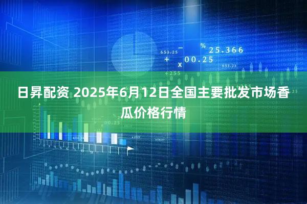 日昇配资 2025年6月12日全国主要批发市场香瓜价格行情