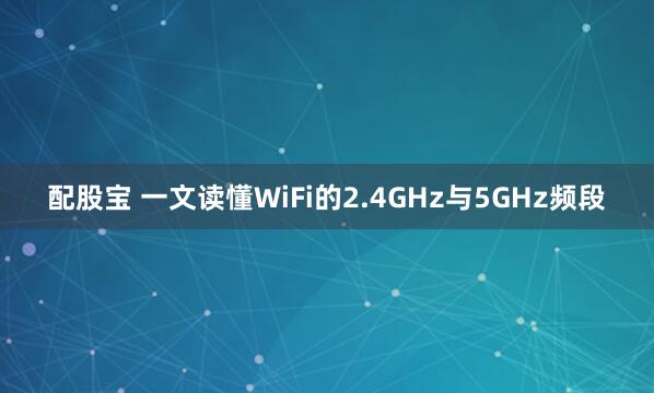 配股宝 一文读懂WiFi的2.4GHz与5GHz频段