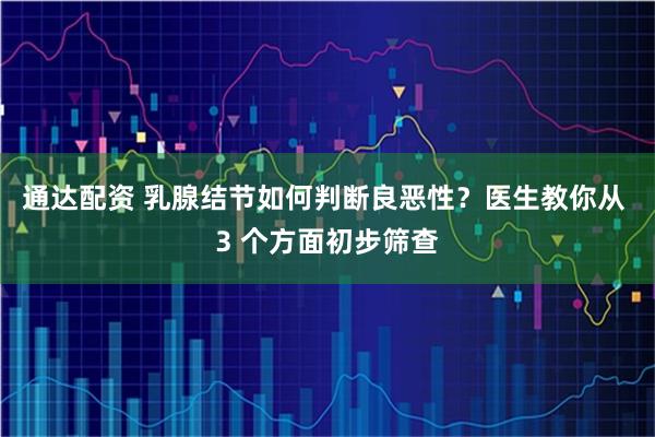 通达配资 乳腺结节如何判断良恶性？医生教你从 3 个方面初步筛查
