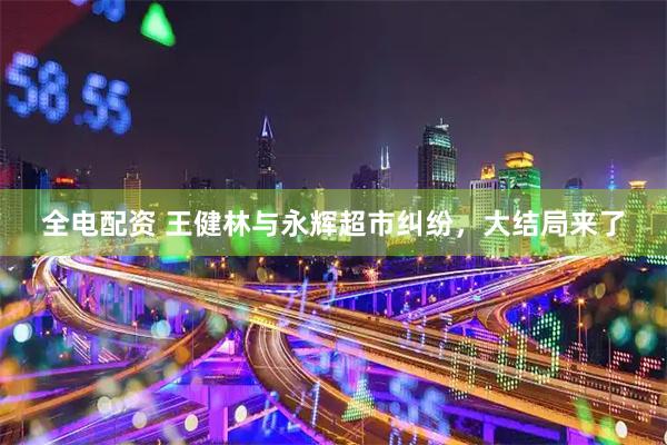 全电配资 王健林与永辉超市纠纷，大结局来了